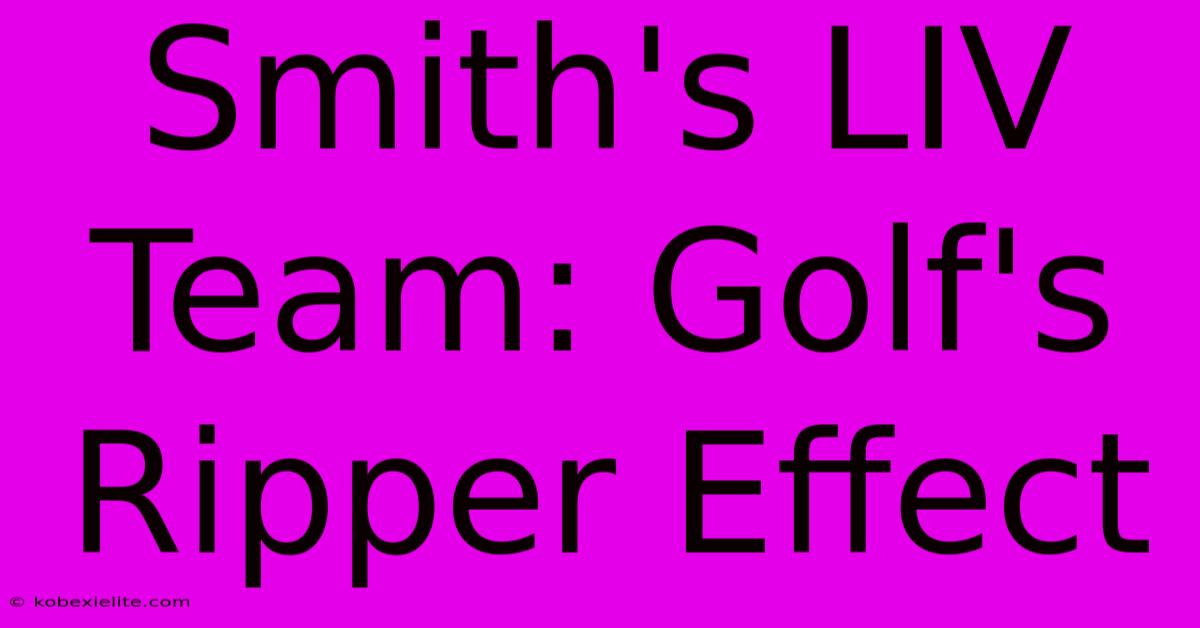 Smith's LIV Team: Golf's Ripper Effect