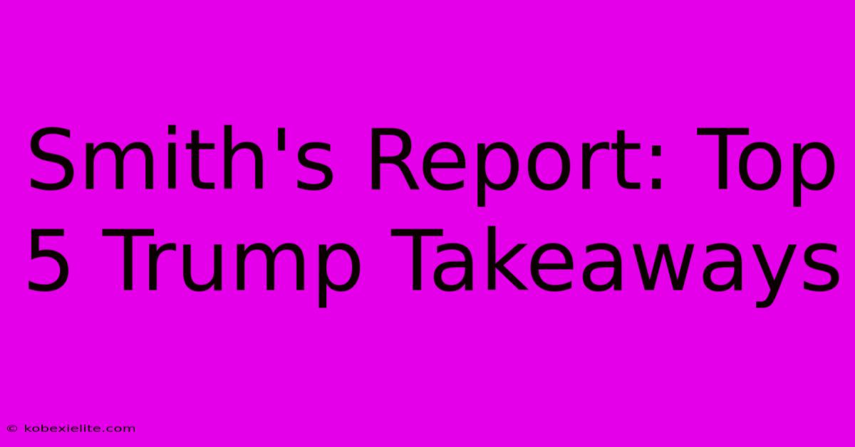 Smith's Report: Top 5 Trump Takeaways