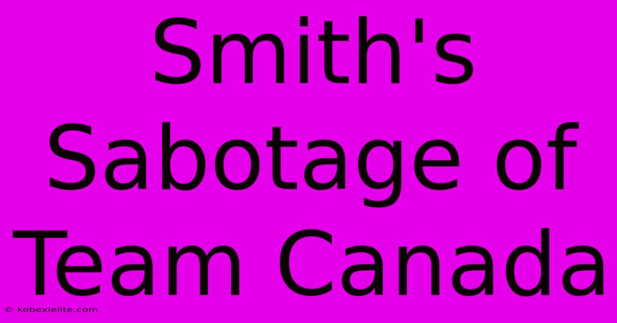 Smith's Sabotage Of Team Canada