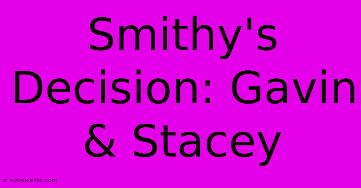 Smithy's Decision: Gavin & Stacey