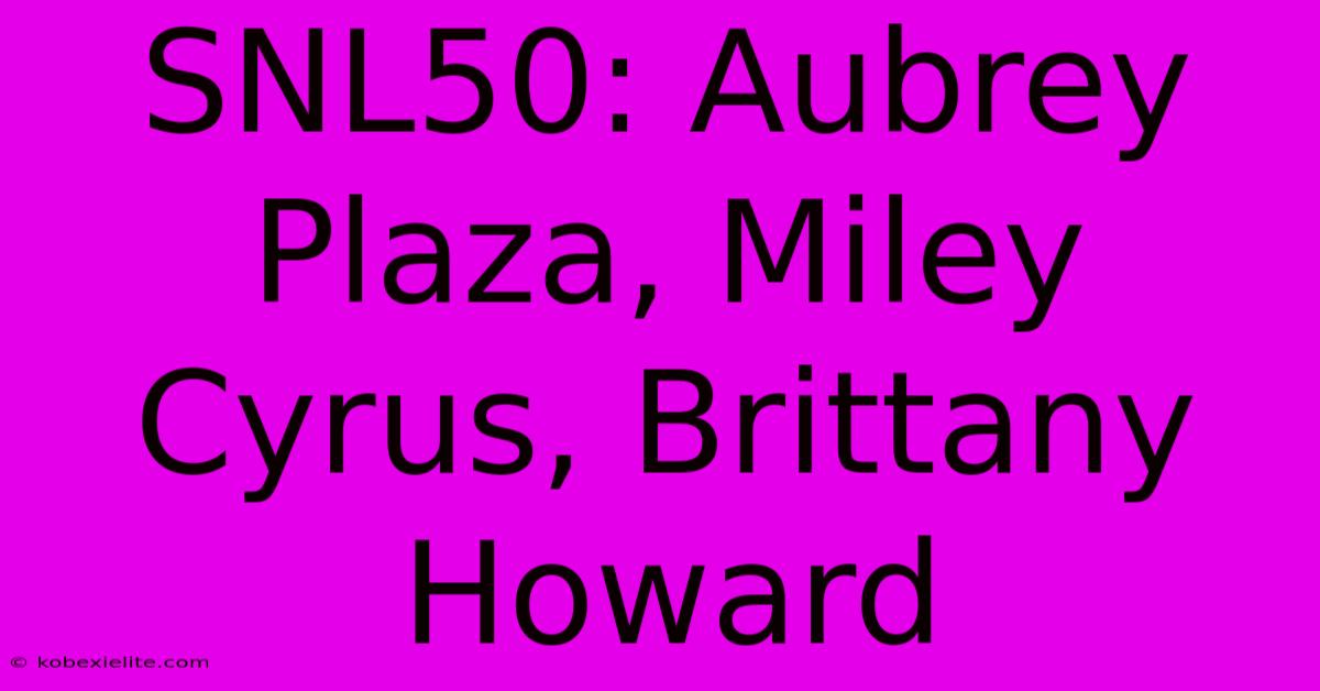 SNL50: Aubrey Plaza, Miley Cyrus, Brittany Howard