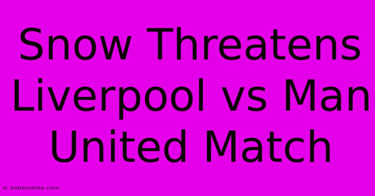 Snow Threatens Liverpool Vs Man United Match