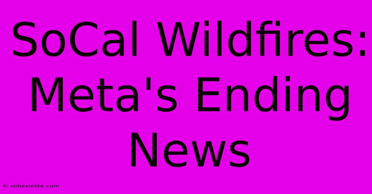 SoCal Wildfires: Meta's Ending News