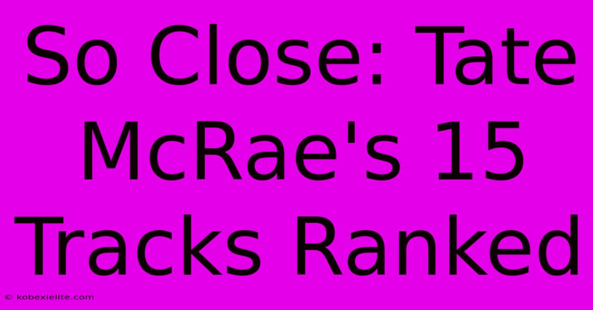 So Close: Tate McRae's 15 Tracks Ranked