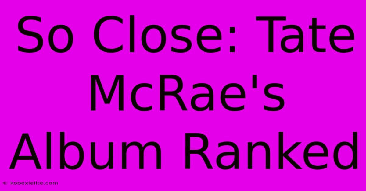 So Close: Tate McRae's Album Ranked