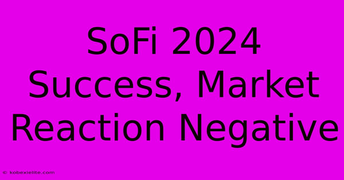 SoFi 2024 Success, Market Reaction Negative