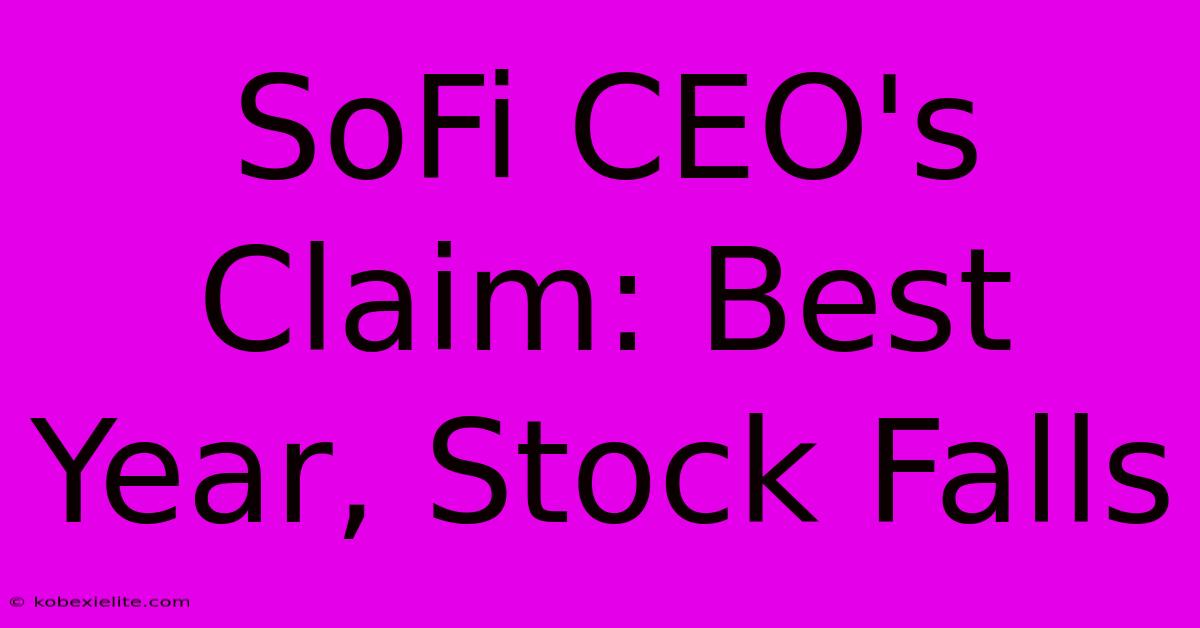 SoFi CEO's Claim: Best Year, Stock Falls