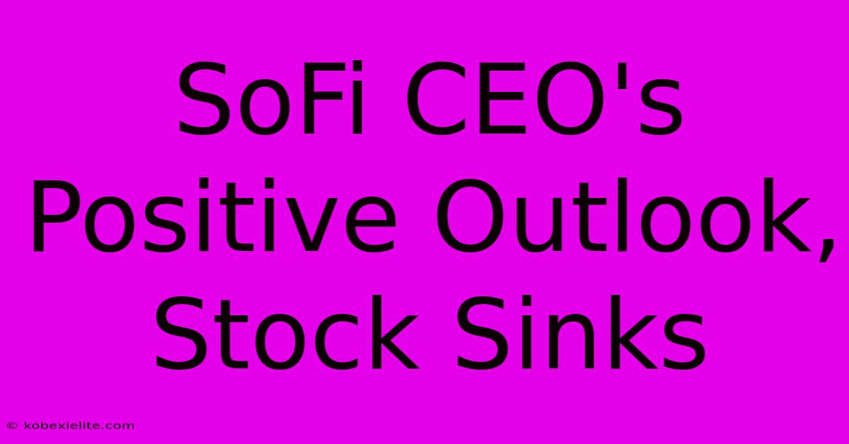 SoFi CEO's Positive Outlook, Stock Sinks