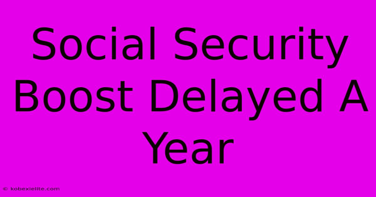 Social Security Boost Delayed A Year