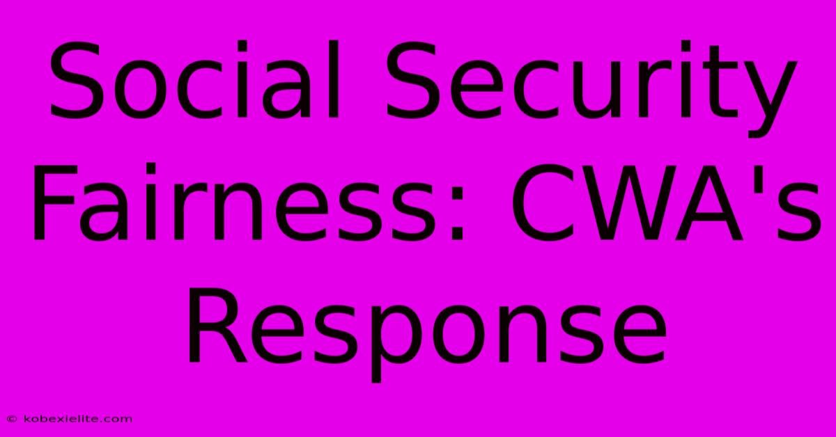 Social Security Fairness: CWA's Response