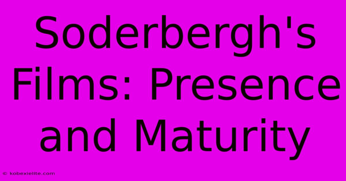 Soderbergh's Films: Presence And Maturity