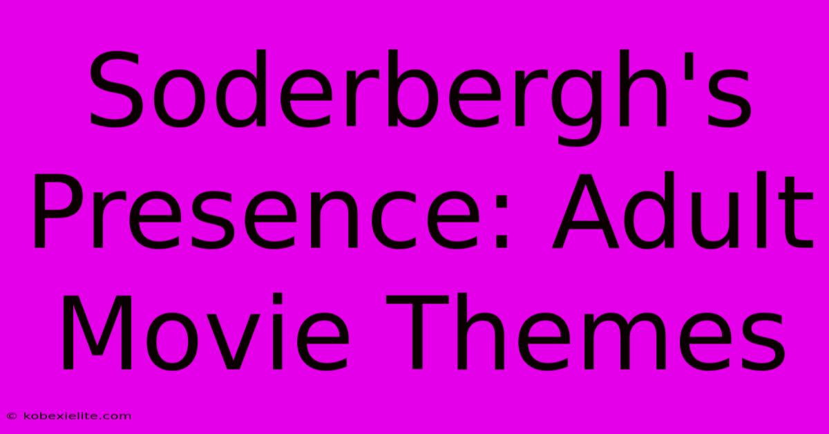 Soderbergh's Presence: Adult Movie Themes