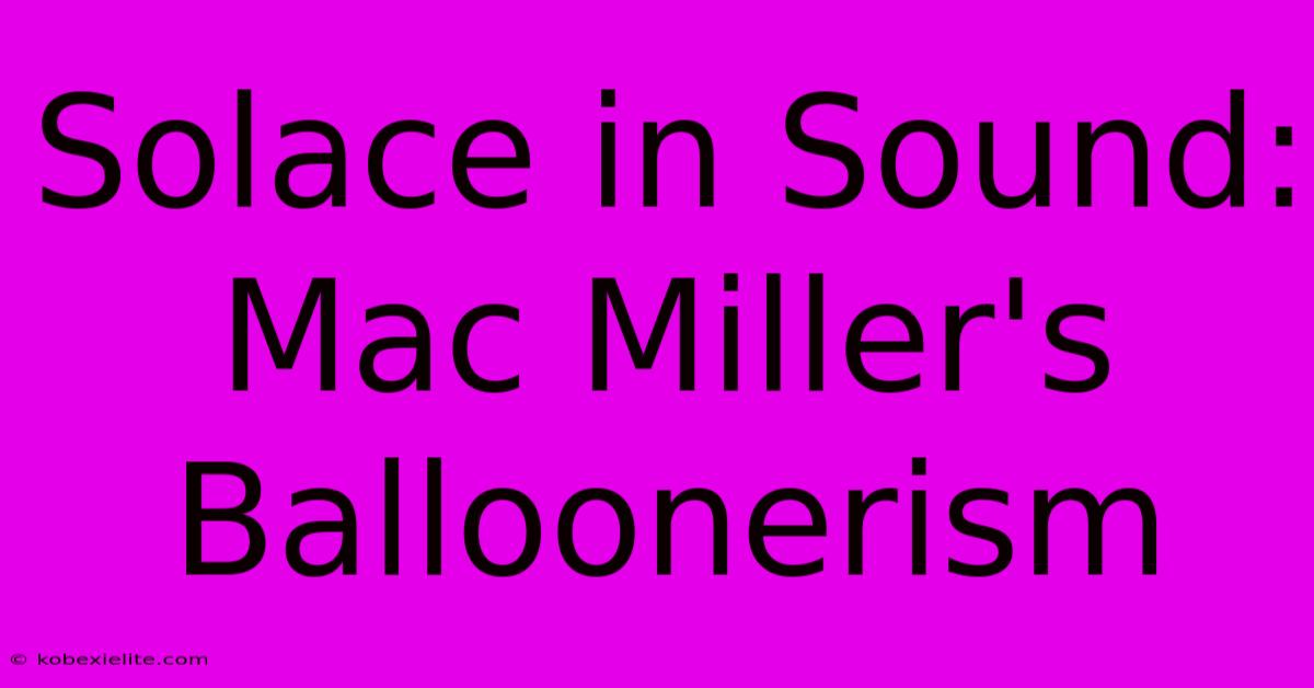 Solace In Sound: Mac Miller's Balloonerism