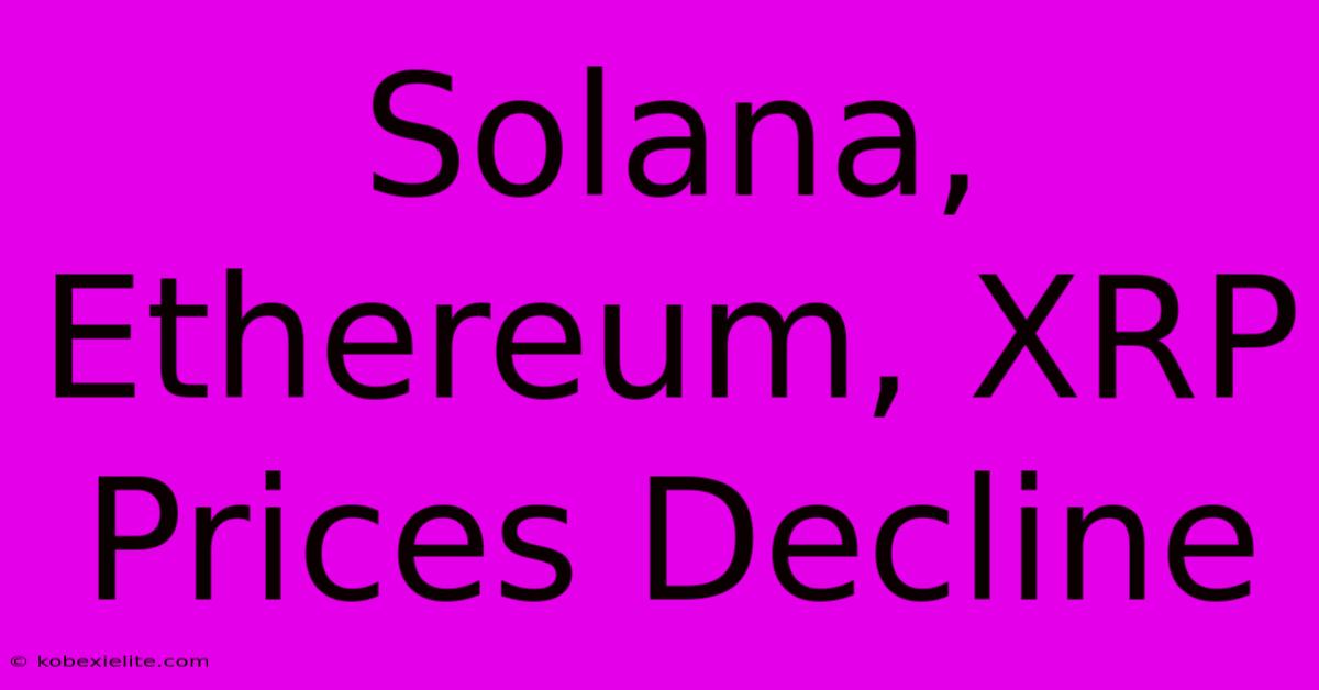 Solana, Ethereum, XRP Prices Decline