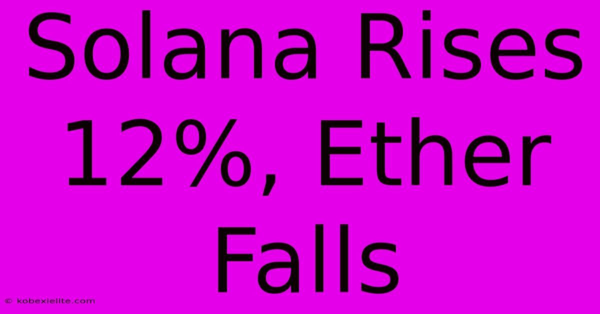 Solana Rises 12%, Ether Falls