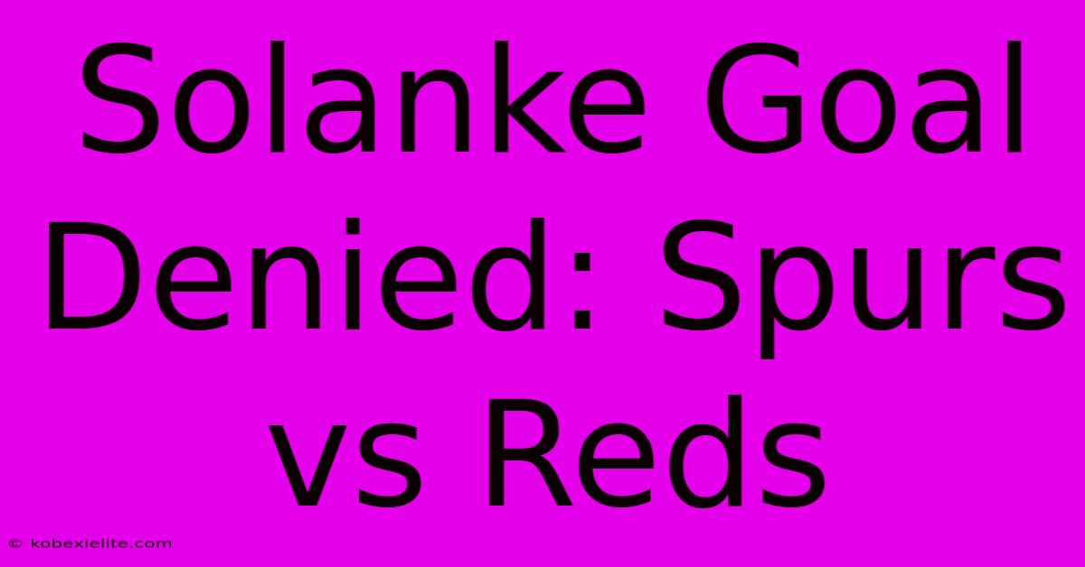 Solanke Goal Denied: Spurs Vs Reds