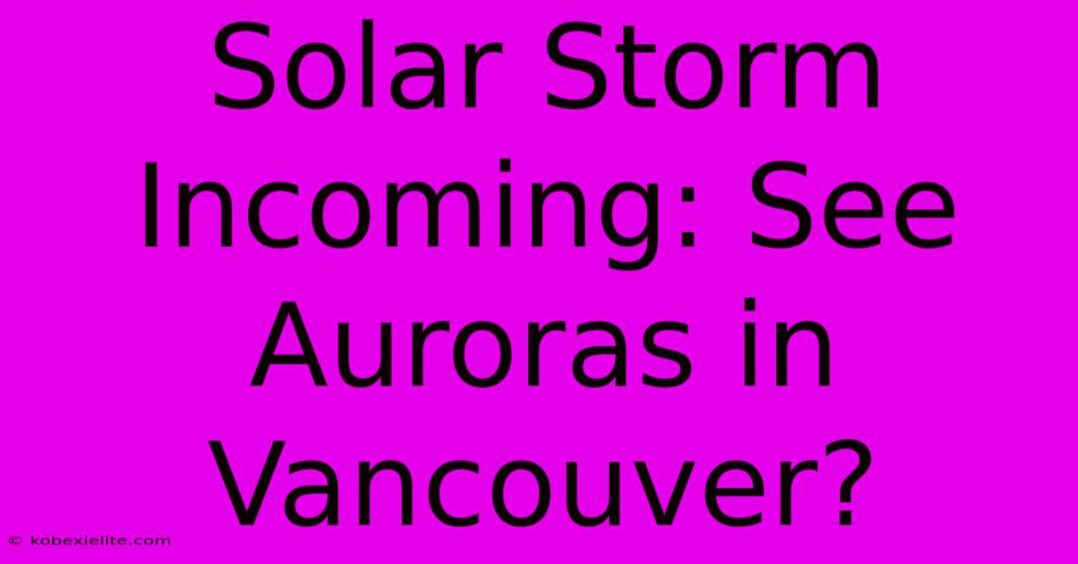 Solar Storm Incoming: See Auroras In Vancouver?