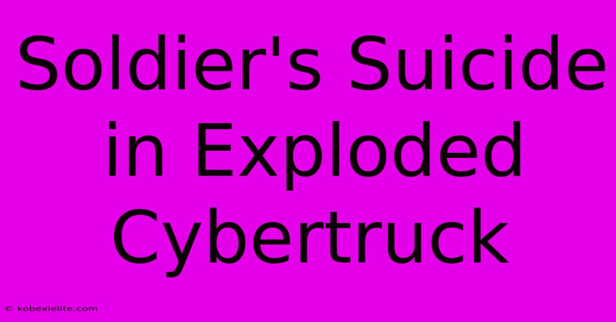 Soldier's Suicide In Exploded Cybertruck