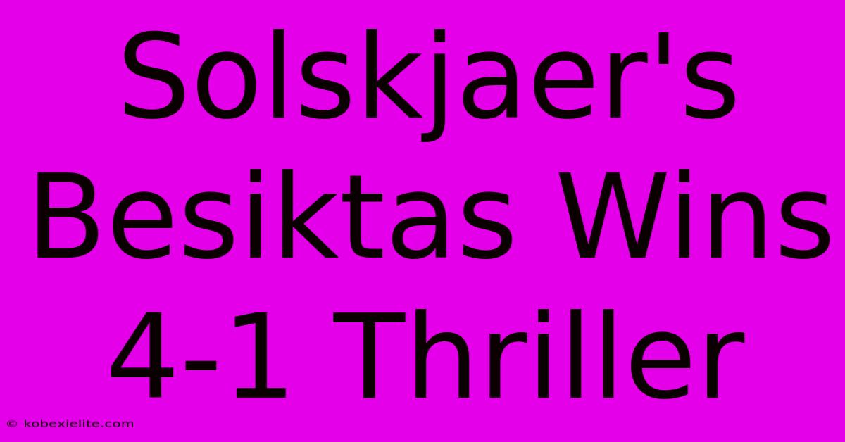 Solskjaer's Besiktas Wins 4-1 Thriller