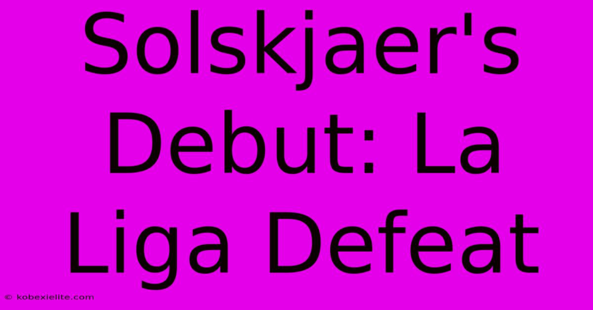 Solskjaer's Debut: La Liga Defeat