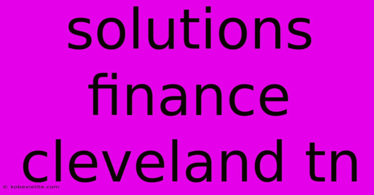 Solutions Finance Cleveland Tn Solutions Finance Cleveland Tn