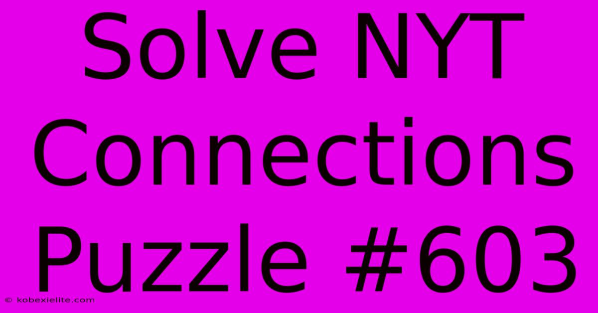 Solve NYT Connections Puzzle #603