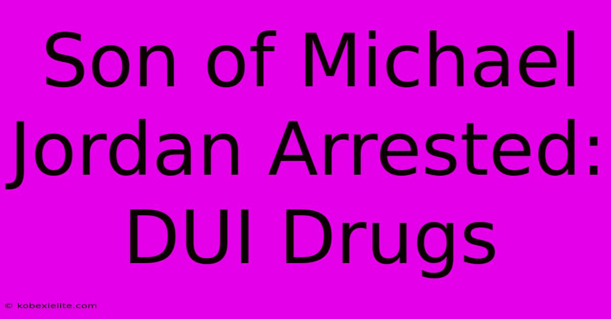 Son Of Michael Jordan Arrested: DUI Drugs