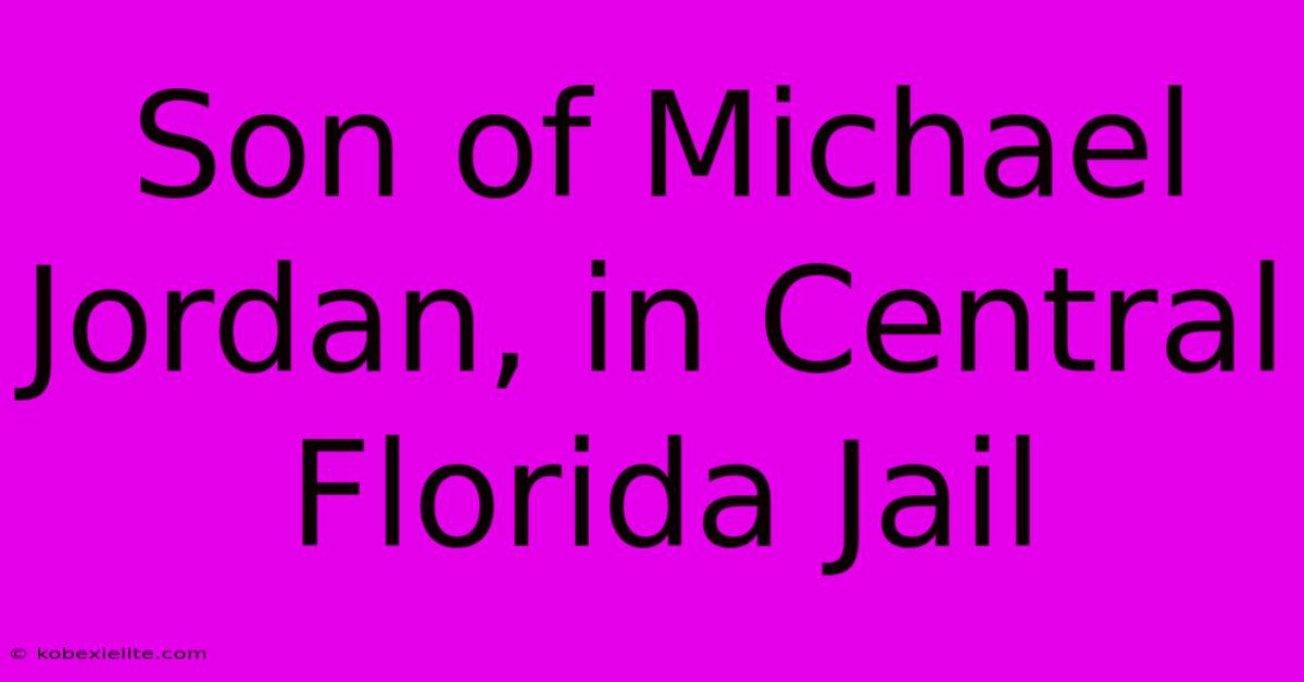 Son Of Michael Jordan, In Central Florida Jail