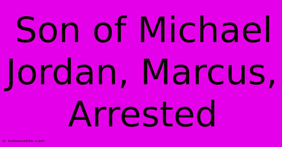 Son Of Michael Jordan, Marcus, Arrested