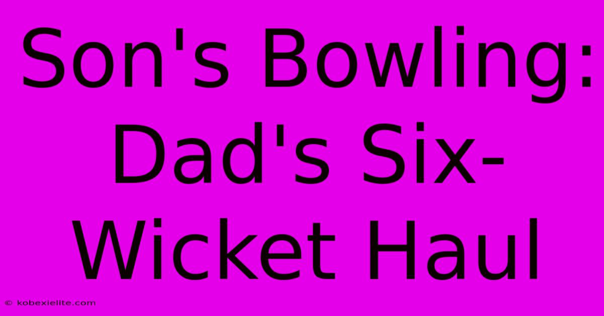 Son's Bowling: Dad's Six-Wicket Haul