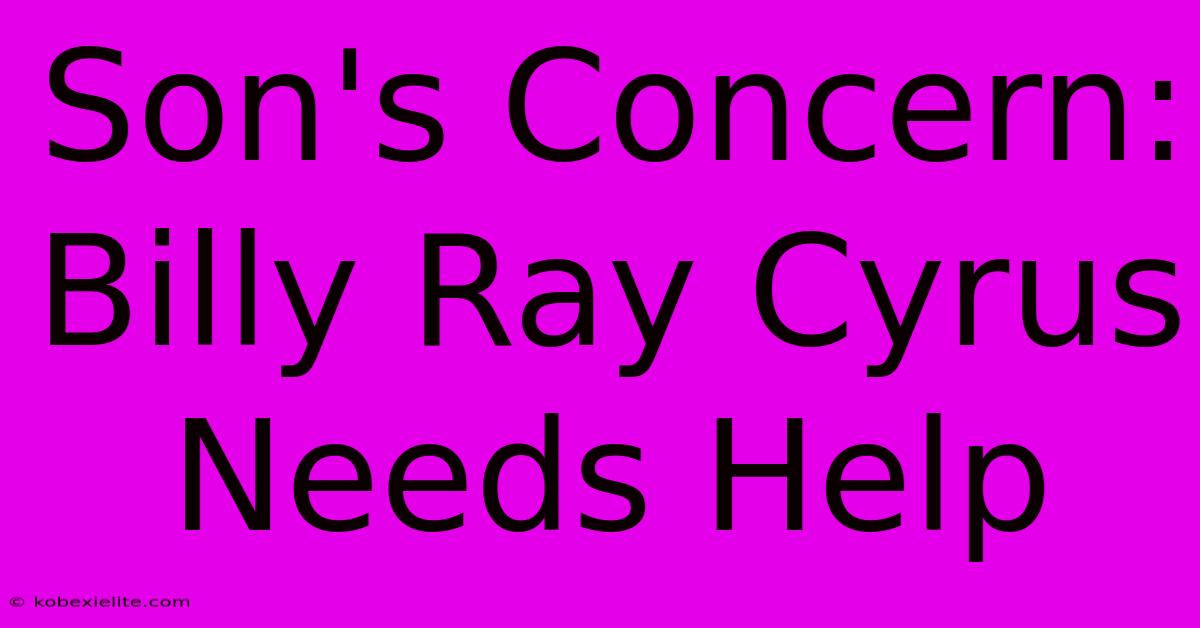 Son's Concern: Billy Ray Cyrus Needs Help