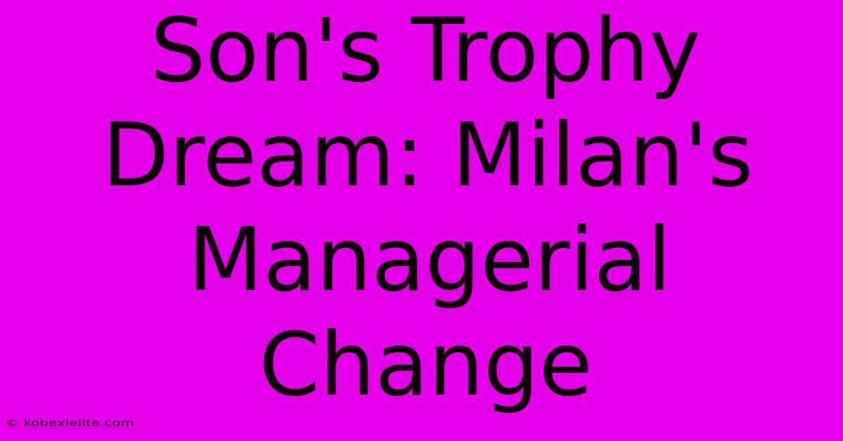 Son's Trophy Dream: Milan's Managerial Change