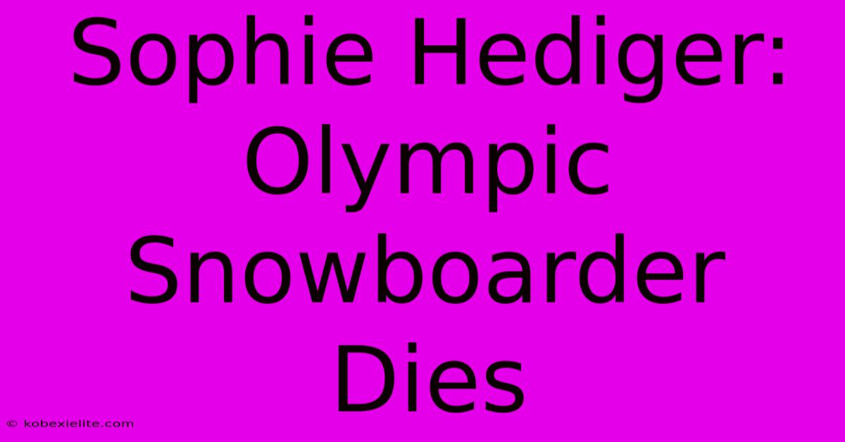 Sophie Hediger: Olympic Snowboarder Dies