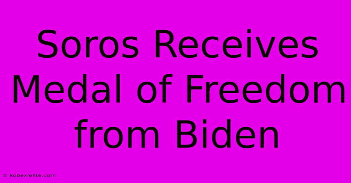 Soros Receives Medal Of Freedom From Biden