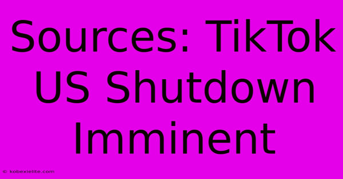 Sources: TikTok US Shutdown Imminent