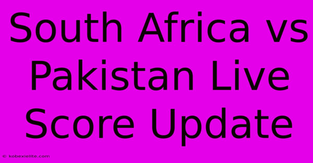 South Africa Vs Pakistan Live Score Update