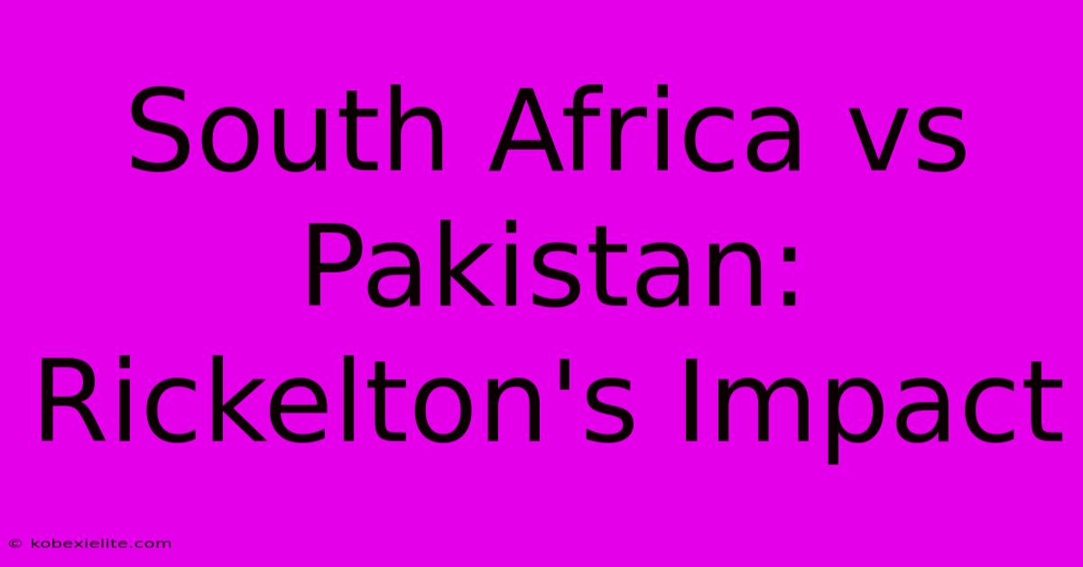 South Africa Vs Pakistan: Rickelton's Impact