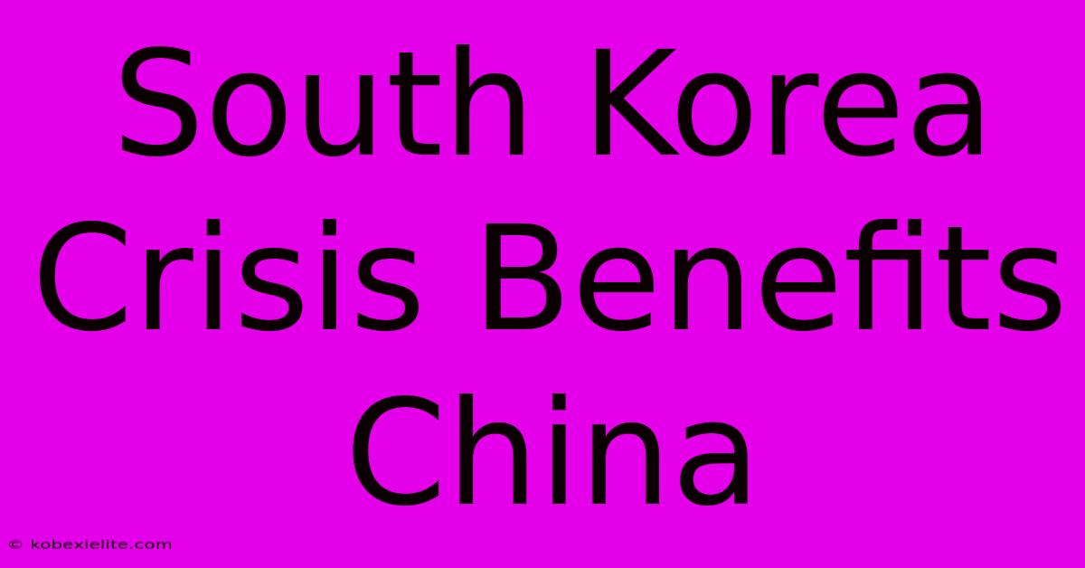 South Korea Crisis Benefits China