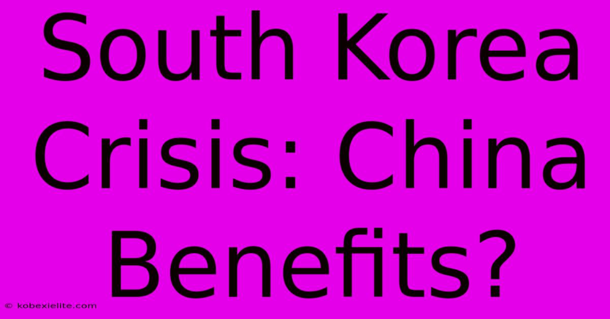 South Korea Crisis: China Benefits?