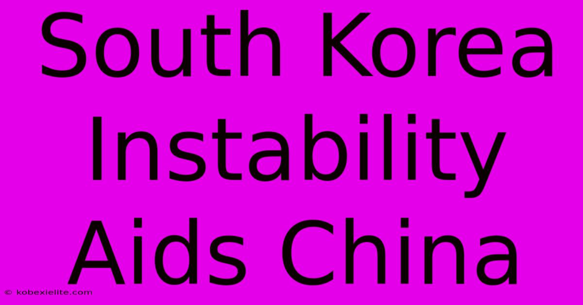 South Korea Instability Aids China