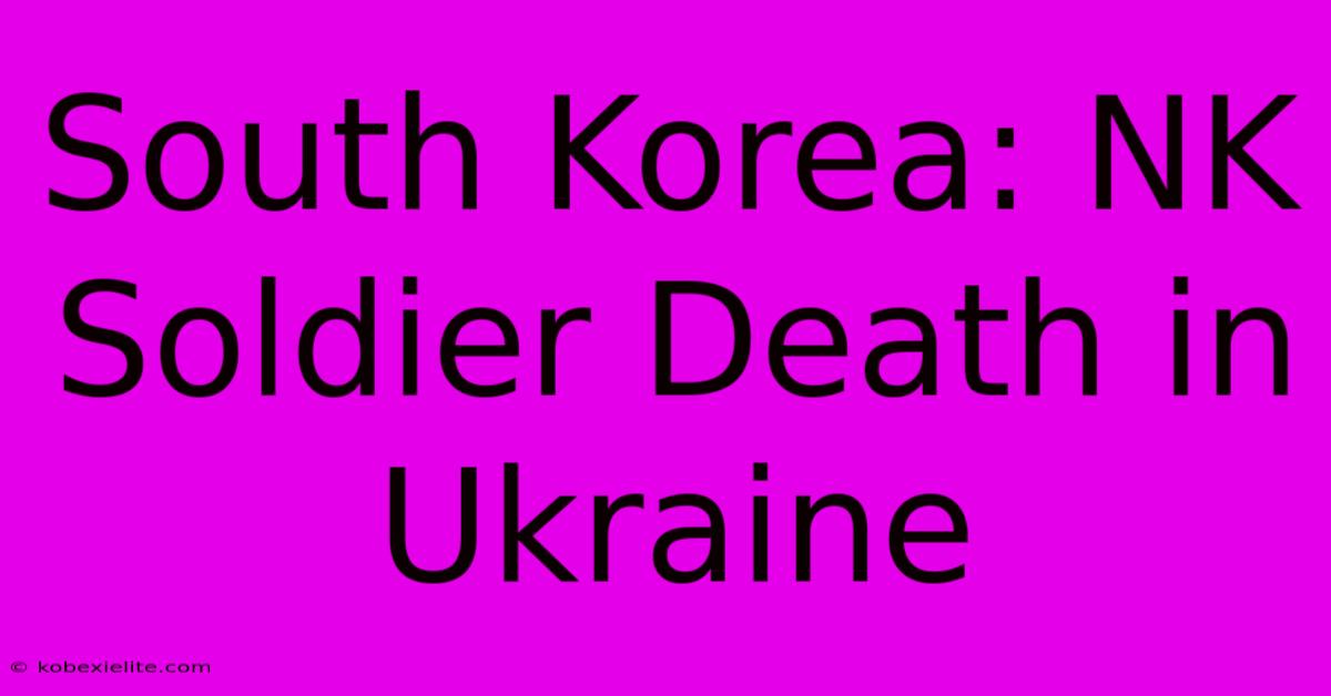 South Korea: NK Soldier Death In Ukraine