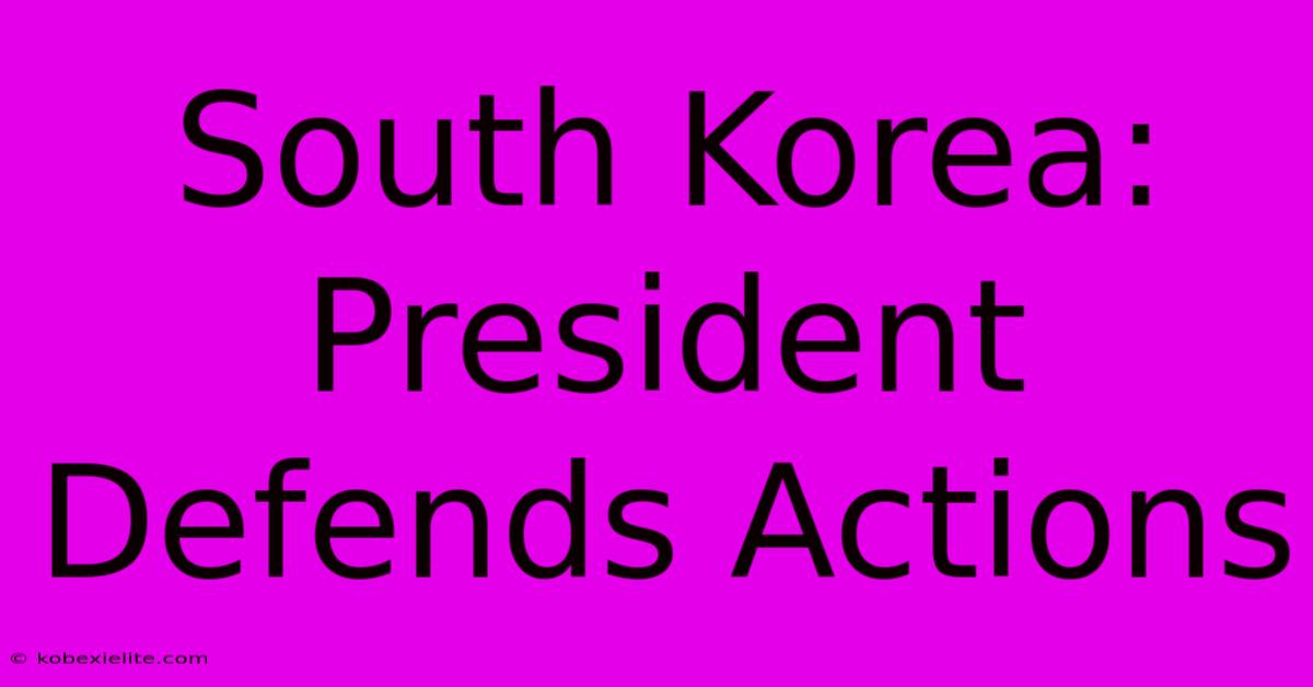 South Korea: President Defends Actions South Korea: President Defends Actions