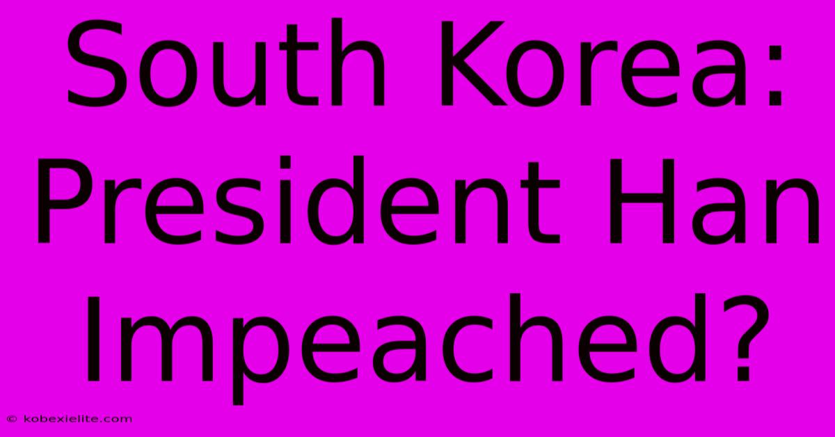 South Korea: President Han Impeached?