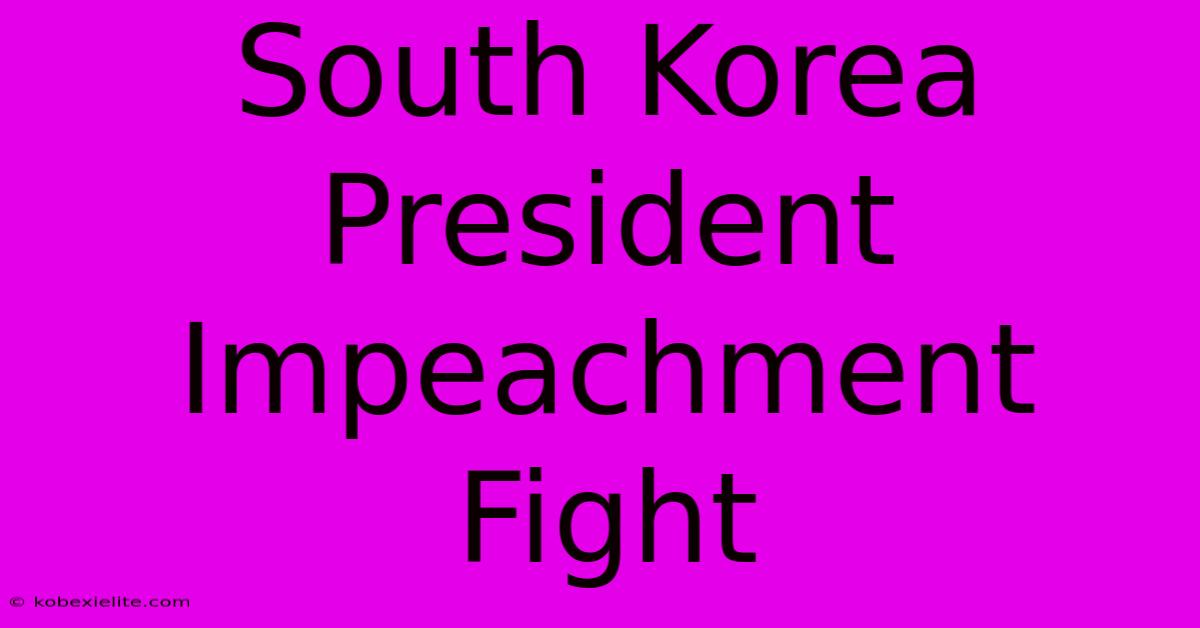 South Korea President Impeachment Fight South Korea President Impeachment Fight