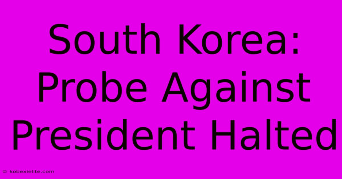 South Korea: Probe Against President Halted