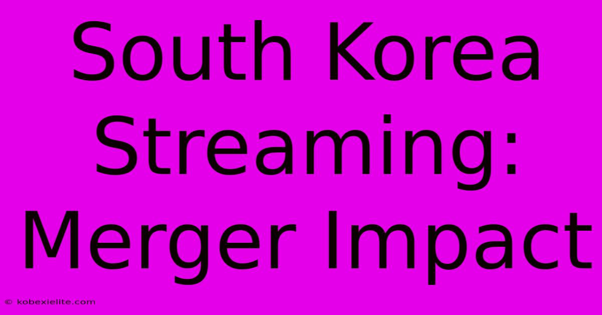 South Korea Streaming: Merger Impact