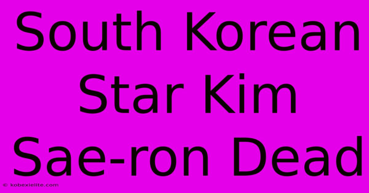 South Korean Star Kim Sae-ron Dead South Korean Star Kim Sae-ron Dead