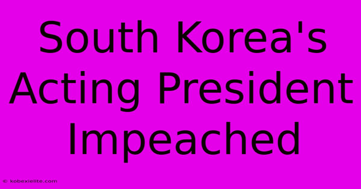 South Korea's Acting President Impeached