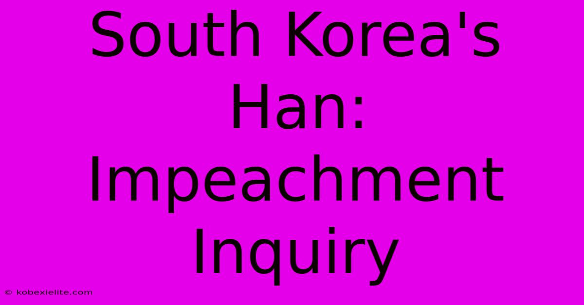 South Korea's Han: Impeachment Inquiry