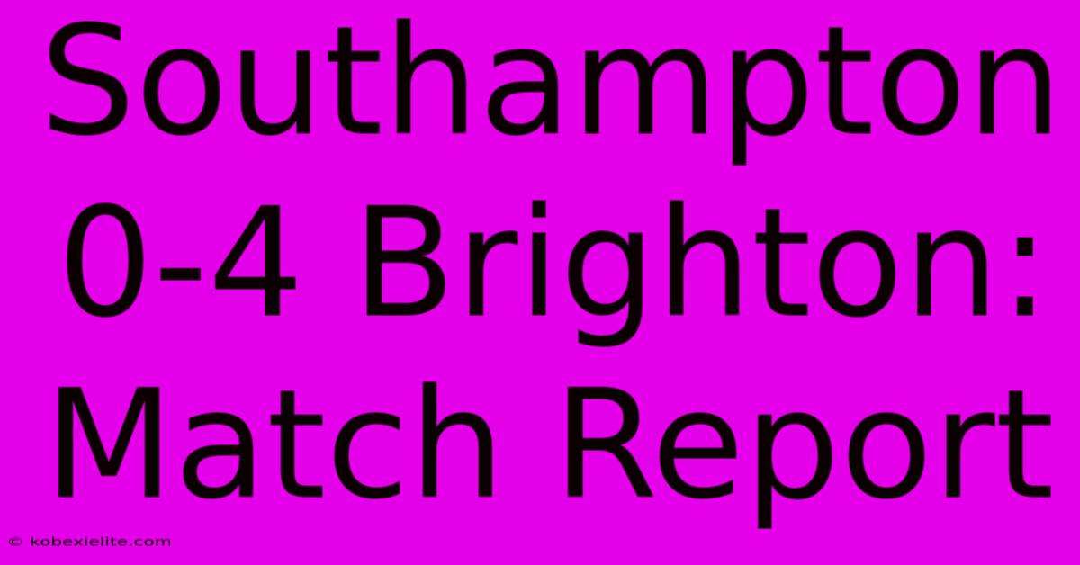 Southampton 0-4 Brighton: Match Report